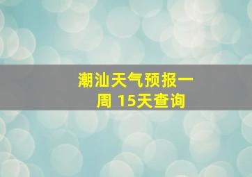 潮汕天气预报一周 15天查询